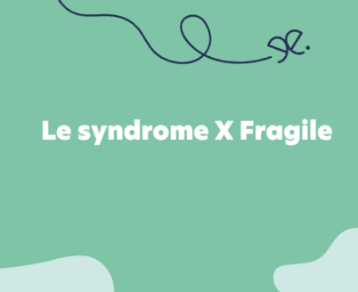 Comprendre et connaitre le syndrome X Fragile