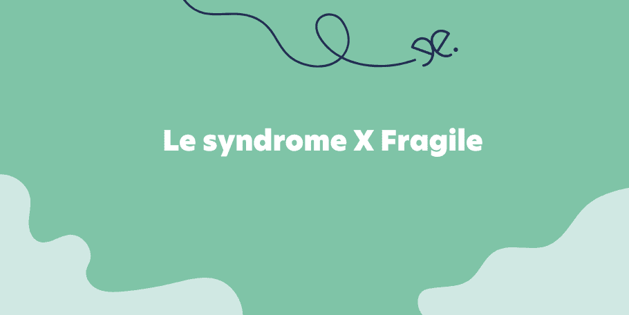 Comprendre et connaitre le syndrome X Fragile