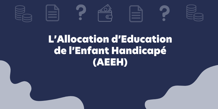 L’Allocation d’Education de l’Enfant Handicapé (AEEH)